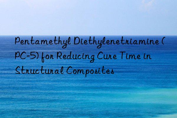 Pentamethyl Diethylenetriamine (PC-5) for Reducing Cure Time in Structural Composites
