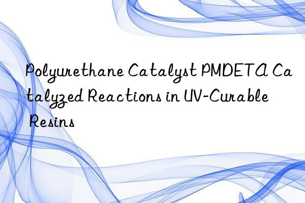 Polyurethane Catalyst PMDETA Catalyzed Reactions in UV-Curable Resins