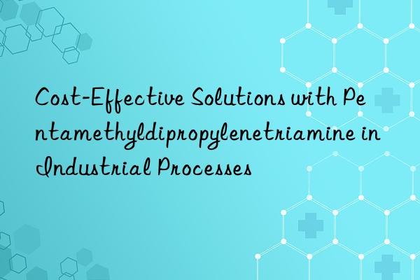 Cost-Effective Solutions with Pentamethyldipropylenetriamine in Industrial Processes