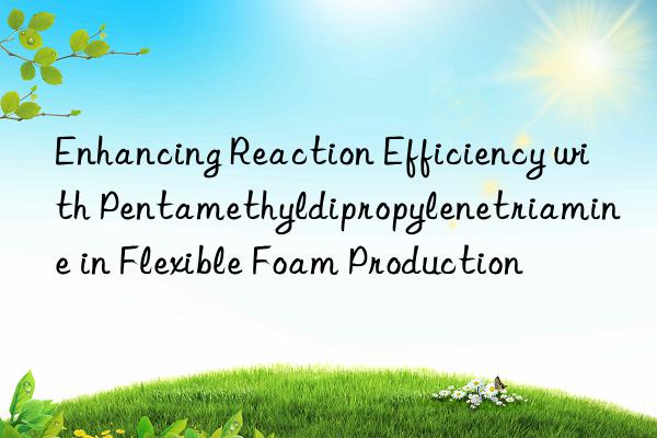 Enhancing Reaction Efficiency with Pentamethyldipropylenetriamine in Flexible Foam Production