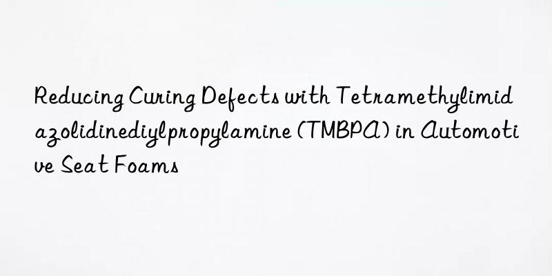 Reducing Curing Defects with Tetramethylimidazolidinediylpropylamine (TMBPA) in Automotive Seat Foams