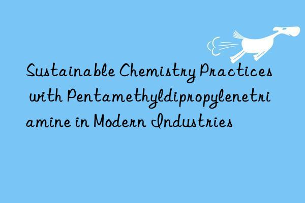 Sustainable Chemistry Practices with Pentamethyldipropylenetriamine in Modern Industries