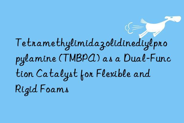 Tetramethylimidazolidinediylpropylamine (TMBPA) as a Dual-Function Catalyst for Flexible and Rigid Foams