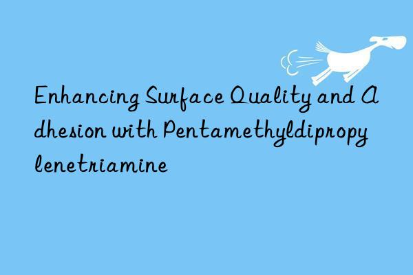 Enhancing Surface Quality and Adhesion with Pentamethyldipropylenetriamine