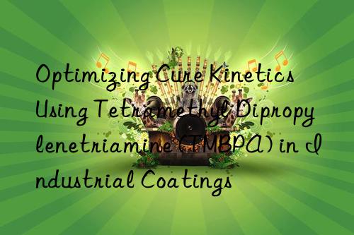 Optimizing Cure Kinetics Using Tetramethyl Dipropylenetriamine (TMBPA) in Industrial Coatings