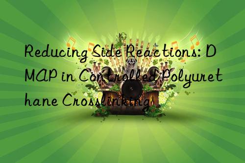 Reducing Side Reactions: DMAP in Controlled Polyurethane Crosslinking