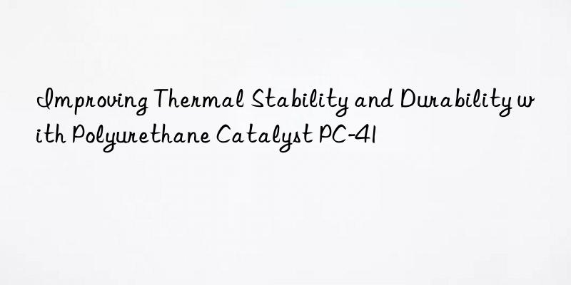 Improving Thermal Stability and Durability with Polyurethane Catalyst PC-41