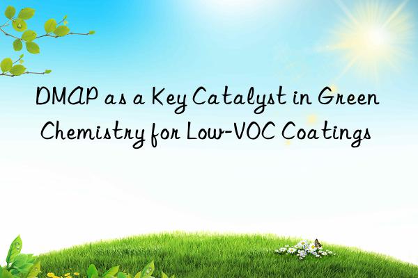 DMAP as a Key Catalyst in Green Chemistry for Low-VOC Coatings