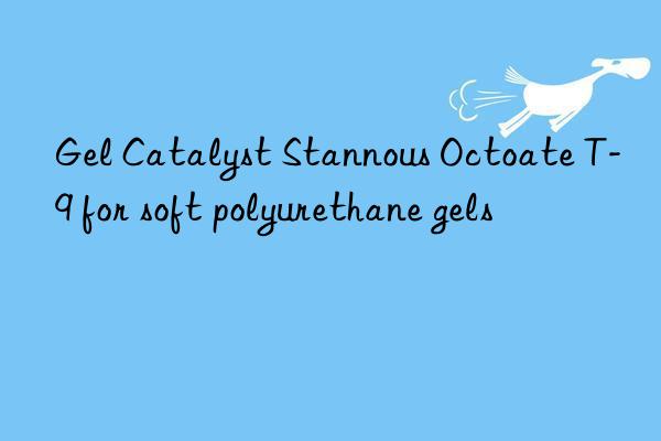 Gel Catalyst Stannous Octoate T-9 for soft polyurethane gels