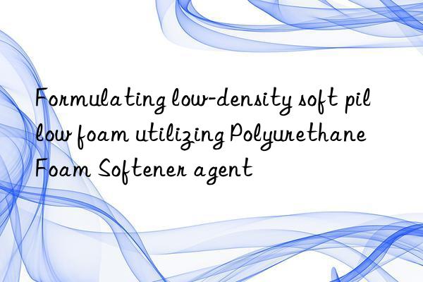 Formulating low-density soft pillow foam utilizing Polyurethane Foam Softener agent