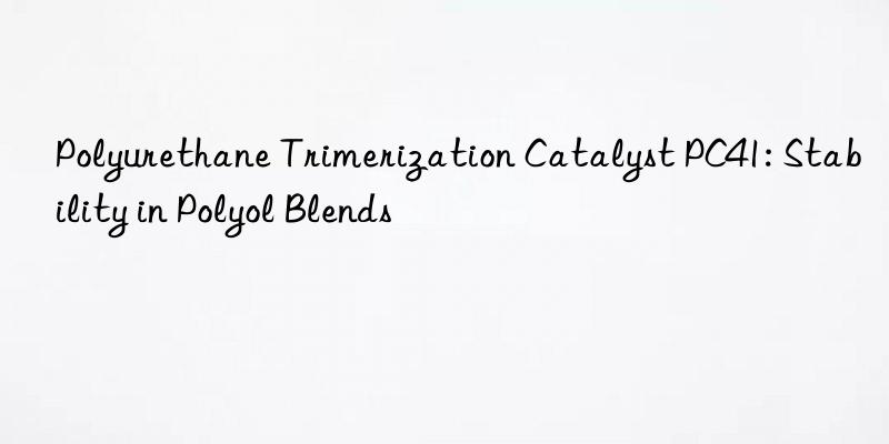 Polyurethane Trimerization Catalyst PC41: Stability in Polyol Blends