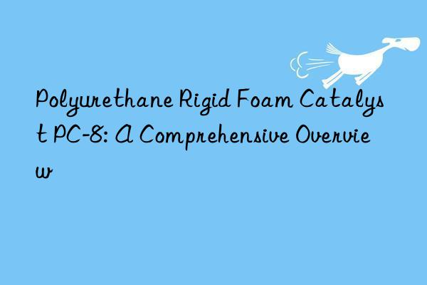 Polyurethane Rigid Foam Catalyst PC-8: A Comprehensive Overview