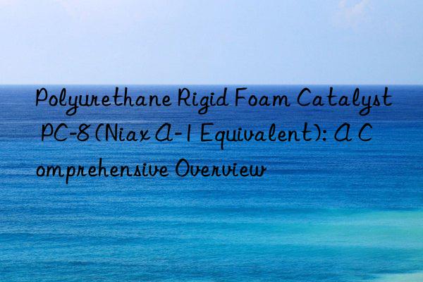 Polyurethane Rigid Foam Catalyst PC-8 (Niax A-1 Equivalent): A Comprehensive Overview