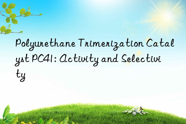 Polyurethane Trimerization Catalyst PC41: Activity and Selectivity