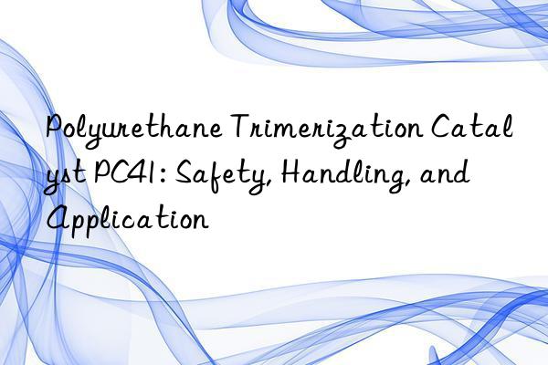 Polyurethane Trimerization Catalyst PC41: Safety, Handling, and Application