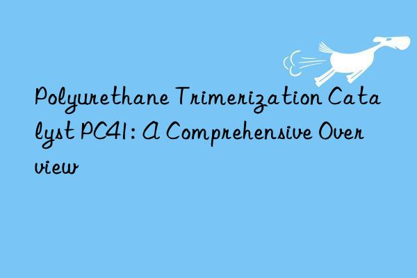 Polyurethane Trimerization Catalyst PC41: A Comprehensive Overview