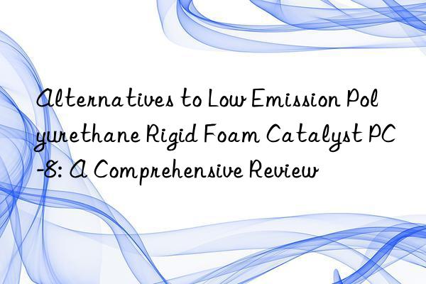 Alternatives to Low Emission Polyurethane Rigid Foam Catalyst PC-8: A Comprehensive Review