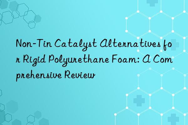 Non-Tin Catalyst Alternatives for Rigid Polyurethane Foam: A Comprehensive Review
