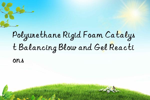 Polyurethane Rigid Foam Catalyst Balancing Blow and Gel Reactions