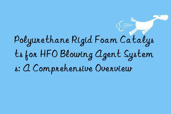 Polyurethane Rigid Foam Catalysts for HFO Blowing Agent Systems: A Comprehensive Overview