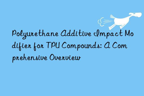 Polyurethane Additive Impact Modifier for TPU Compounds: A Comprehensive Overview