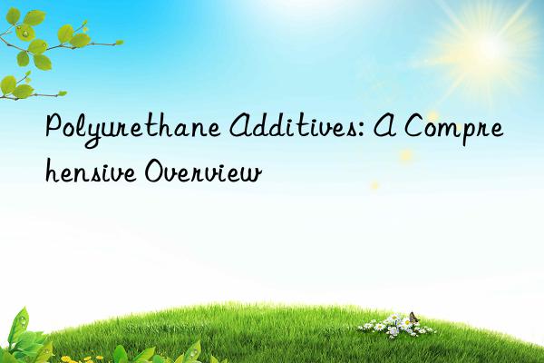 Polyurethane Additives: A Comprehensive Overview