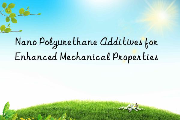 Nano Polyurethane Additives for Enhanced Mechanical Properties