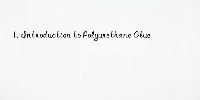 1. Introduction to Polyurethane Glue
