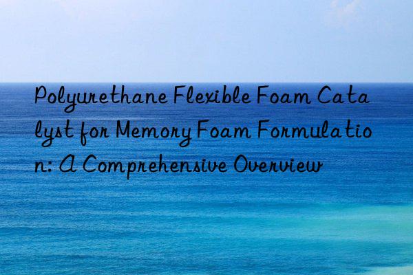 Polyurethane Flexible Foam Catalyst for Memory Foam Formulation: A Comprehensive Overview