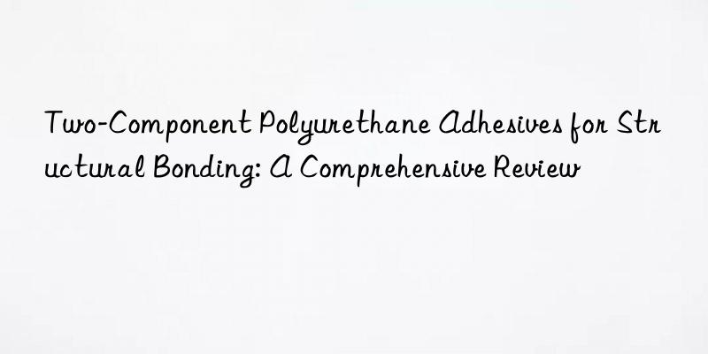 Two-Component Polyurethane Adhesives for Structural Bonding: A Comprehensive Review