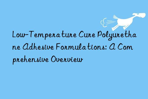 Low-Temperature Cure Polyurethane Adhesive Formulations: A Comprehensive Overview