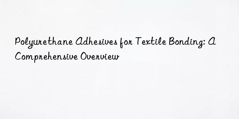 Polyurethane Adhesives for Textile Bonding: A Comprehensive Overview