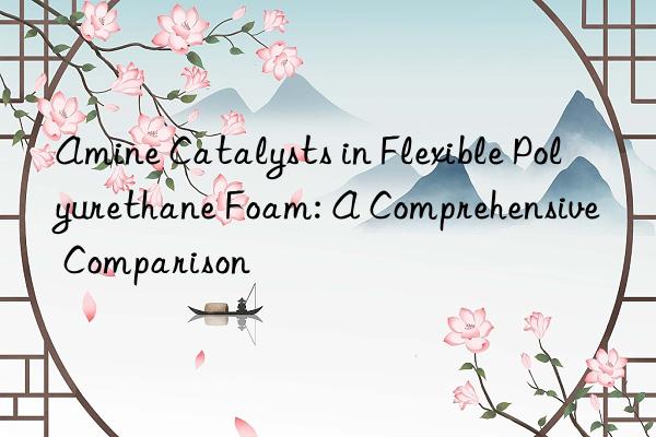 Amine Catalysts in Flexible Polyurethane Foam: A Comprehensive Comparison