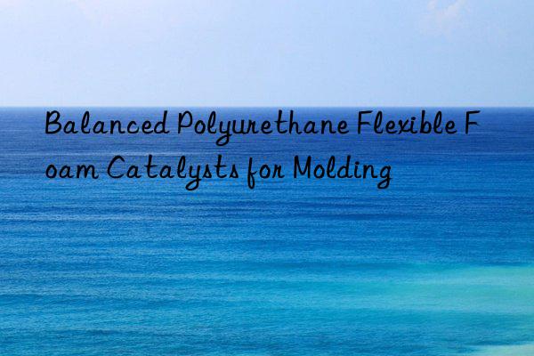 Balanced Polyurethane Flexible Foam Catalysts for Molding