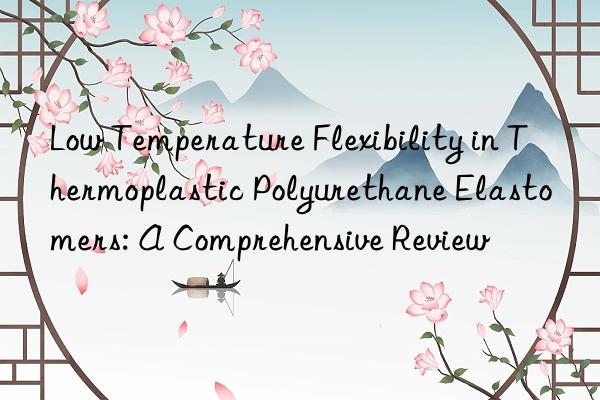 Low Temperature Flexibility in Thermoplastic Polyurethane Elastomers: A Comprehensive Review