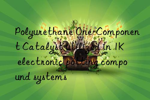 Polyurethane One-Component Catalyst utilized in 1K electronic potting compound systems