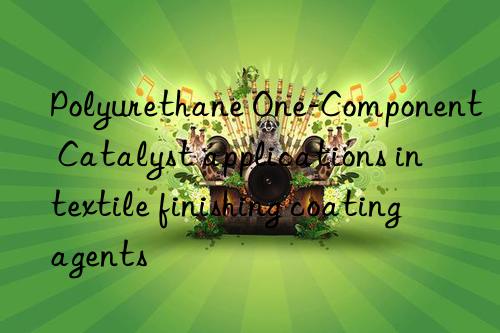 Polyurethane One-Component Catalyst applications in textile finishing coating agents