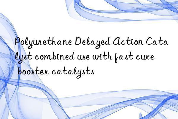 Polyurethane Delayed Action Catalyst combined use with fast cure booster catalysts