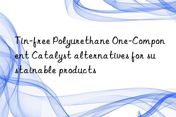Tin-free Polyurethane One-Component Catalyst alternatives for sustainable products