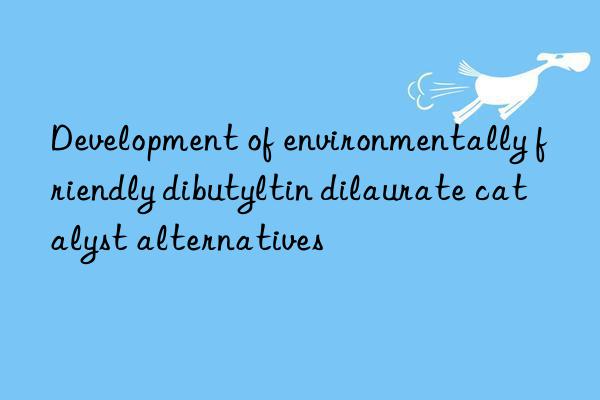 Development of environmentally friendly dibutyltin dilaurate catalyst alternatives