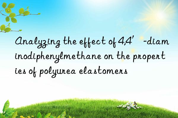 Analyzing the effect of 4,4′-diaminodiphenylmethane on the properties of polyurea elastomers