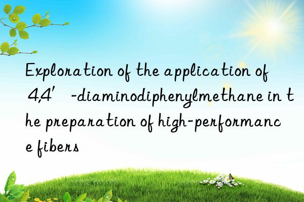 Exploration of the application of 4,4′-diaminodiphenylmethane in the preparation of high-performance fibers
