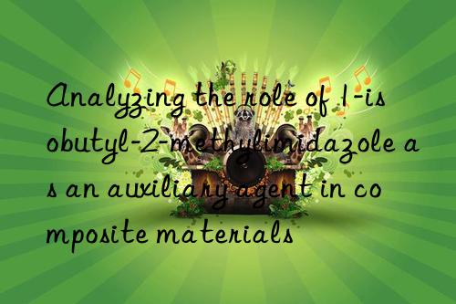 Analyzing the role of 1-isobutyl-2-methylimidazole as an auxiliary agent in composite materials