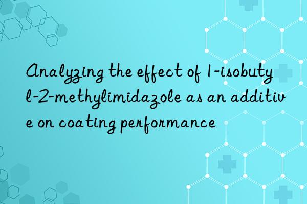 Analyzing the effect of 1-isobutyl-2-methylimidazole as an additive on coating performance