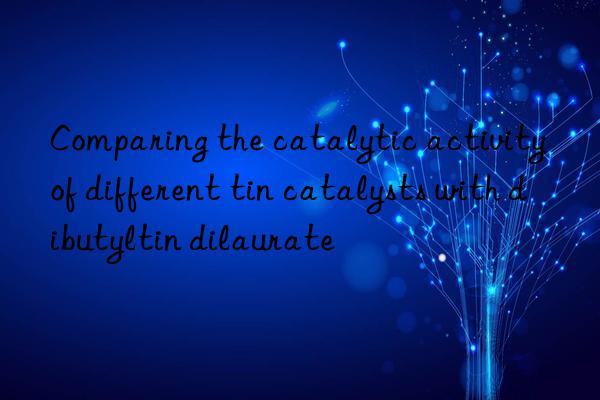 Comparing the catalytic activity of different tin catalysts with dibutyltin dilaurate