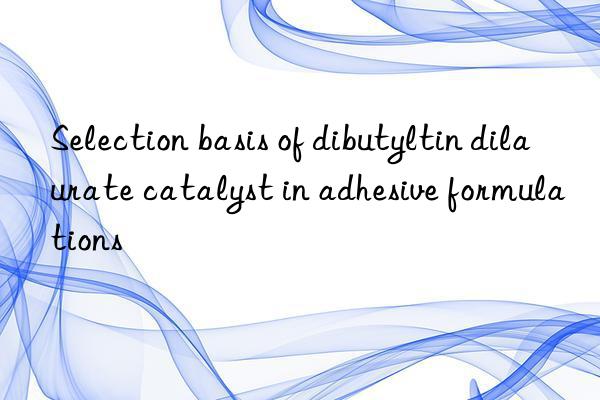 Selection basis of dibutyltin dilaurate catalyst in adhesive formulations