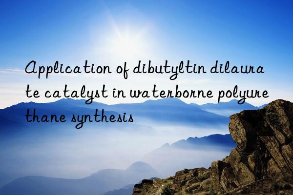 Application of dibutyltin dilaurate catalyst in waterborne polyurethane synthesis
