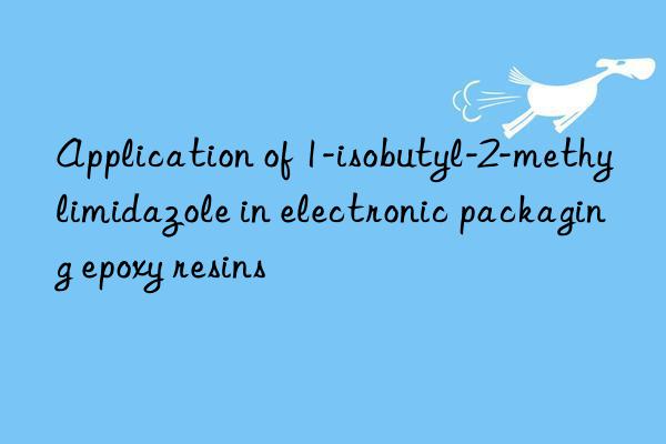 Application of 1-isobutyl-2-methylimidazole in electronic packaging epoxy resins