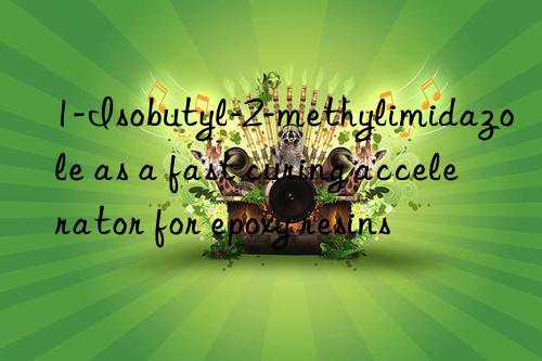 1-Isobutyl-2-methylimidazole as a fast curing accelerator for epoxy resins