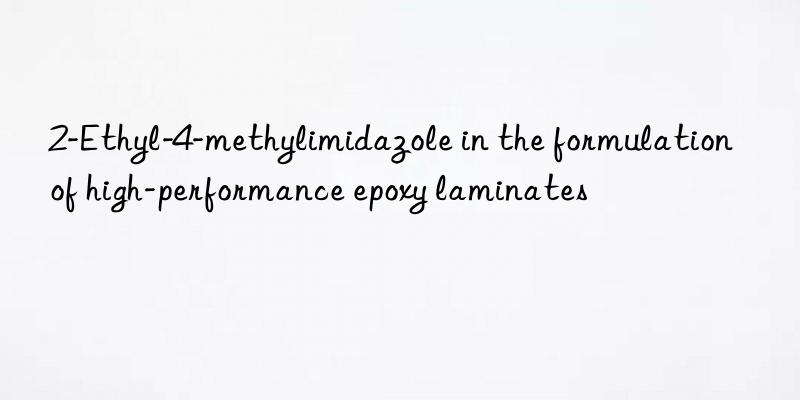 2-Ethyl-4-methylimidazole in the formulation of high-performance epoxy laminates
